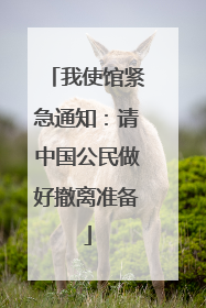 我使馆紧急通知：请中国公民做好撤离准备