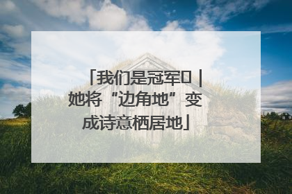 我们是冠军㉓｜她将“边角地”变成诗意栖居地
