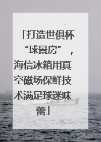打造世俱杯“球景房”，海信冰箱用真空磁场保鲜技术满足球迷味蕾