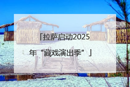 拉萨启动2025年“藏戏演出季”