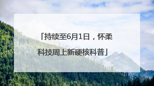 持续至6月1日，怀柔科技周上新硬核科普