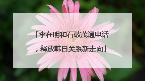 李在明和石破茂通电话，释放韩日关系新走向