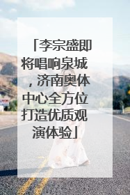 李宗盛即将唱响泉城，济南奥体中心全方位打造优质观演体验