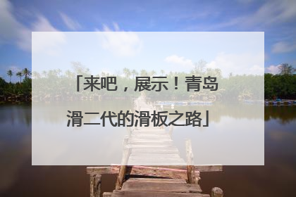 来吧，展示！青岛滑二代的滑板之路