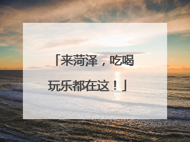 来菏泽，吃喝玩乐都在这！