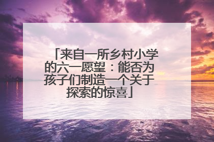 来自一所乡村小学的六一愿望：能否为孩子们制造一个关于探索的惊喜