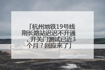杭州地铁19号线荆长路站迟迟不开通，开关门测试已近3个月？回应来了