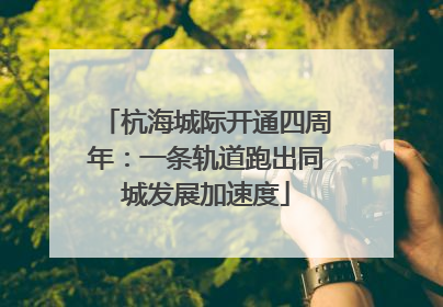 杭海城际开通四周年：一条轨道跑出同城发展加速度