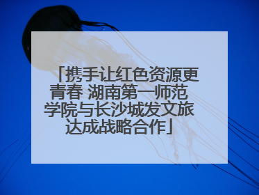 携手让红色资源更青春 湖南第一师范学院与长沙城发文旅达成战略合作