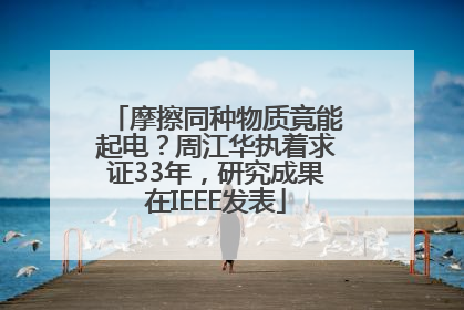 摩擦同种物质竟能起电？周江华执着求证33年，研究成果在IEEE发表