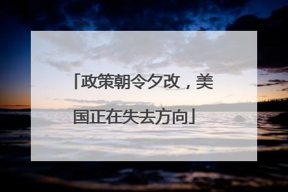 政策朝令夕改，美国正在失去方向