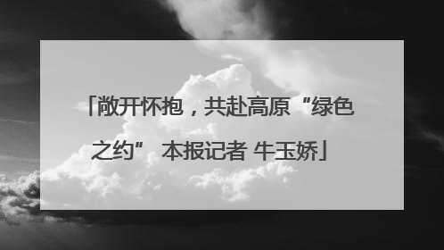 敞开怀抱，共赴高原“绿色之约” 本报记者 牛玉娇