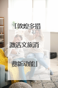 敦煌多措激活文旅消费新动能