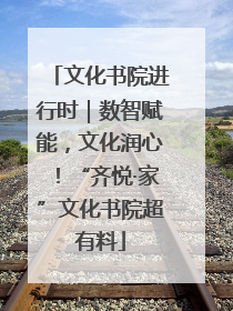 文化书院进行时｜数智赋能，文化润心！“齐悦·家”文化书院超有料