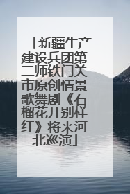 新疆生产建设兵团第二师铁门关市原创情景歌舞剧《石榴花开别样红》将来河北巡演