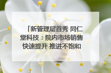 新管理层首秀 同仁堂科技：院内市场销售快速提升 推进不饱和营销｜直击股东会