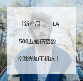 新产品——LA500五轴精密数控激光加工机床