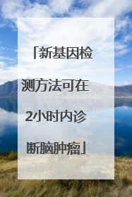 新基因检测方法可在2小时内诊断脑肿瘤