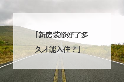 新房装修好了多久才能入住？