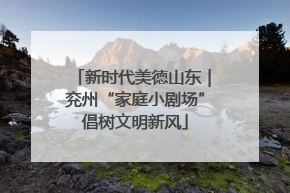 新时代美德山东｜兖州“家庭小剧场”倡树文明新风