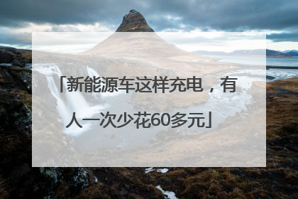 新能源车这样充电，有人一次少花60多元