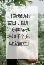 新规执行首日，银川河东国际机场超千个充电宝被拦