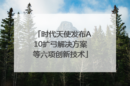 时代天使发布A10扩弓解决方案等六项创新技术