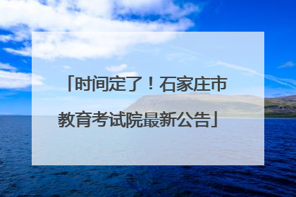时间定了！石家庄市教育考试院最新公告