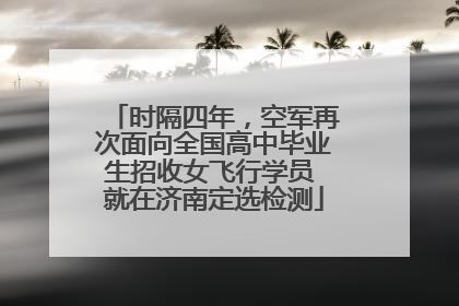 时隔四年，空军再次面向全国高中毕业生招收女飞行学员 就在济南定选检测