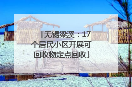 无锡梁溪：17个居民小区开展可回收物定点回收