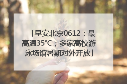 早安北京0612：最高温35℃；多家高校游泳场馆暑期对外开放