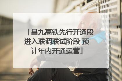 昌九高铁先行开通段进入联调联试阶段 预计年内开通运营