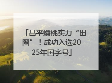 昌平蟠桃实力“出圈”！成功入选2025年国字号
