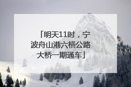明天11时，宁波舟山港六横公路大桥一期通车