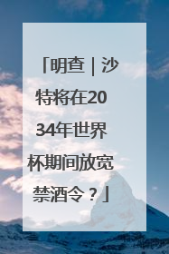 明查｜沙特将在2034年世界杯期间放宽禁酒令？