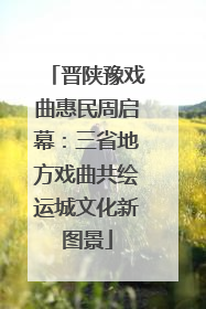 晋陕豫戏曲惠民周启幕：三省地方戏曲共绘运城文化新图景