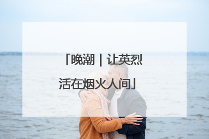 晚潮｜让英烈活在烟火人间