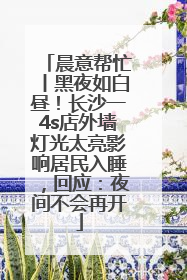 晨意帮忙丨黑夜如白昼！长沙一4s店外墙灯光太亮影响居民入睡，回应：夜间不会再开