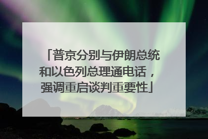 普京分别与伊朗总统和以色列总理通电话，强调重启谈判重要性