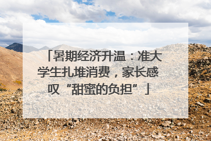 暑期经济升温：准大学生扎堆消费，家长感叹“甜蜜的负担”
