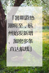 暑期游热潮将至，杭州始发新增、加密多条直达航线