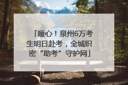 暖心！泉州6万考生明日赴考，全城织密“助考”守护网