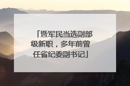 暨军民当选副部级新职，多年前曾任省纪委副书记