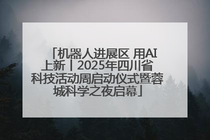 机器人进展区 用AI上新丨2025年四川省科技活动周启动仪式暨蓉城科学之夜启幕