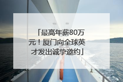 最高年薪80万元！厦门向全球英才发出诚挚邀约