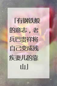 有钢铁般的意志，老兵巴贵祥将自己变成残疾妻儿的靠山