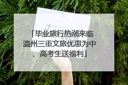 毕业旅行热潮来临 温州三重文旅优惠为中、高考生送福利