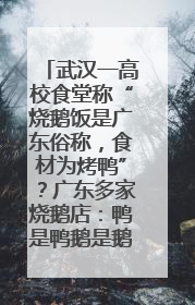 武汉一高校食堂称“烧鹅饭是广东俗称，食材为烤鸭”？广东多家烧鹅店：鸭是鸭鹅是鹅
