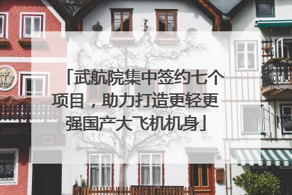 武航院集中签约七个项目，助力打造更轻更强国产大飞机机身