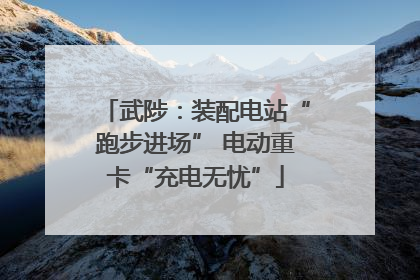 武陟：装配电站“跑步进场” 电动重卡“充电无忧”